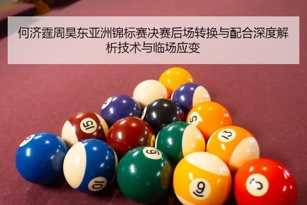 何济霆周昊东亚洲锦标赛决赛后场转换与配合深度解析技术与临场应变