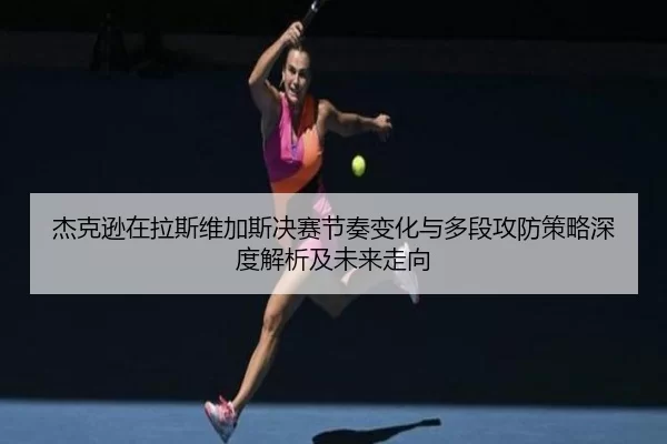 杰克逊在拉斯维加斯决赛节奏变化与多段攻防策略深度解析及未来走向