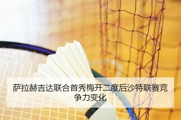 萨拉赫吉达联合首秀梅开二度后沙特联赛竞争力变化